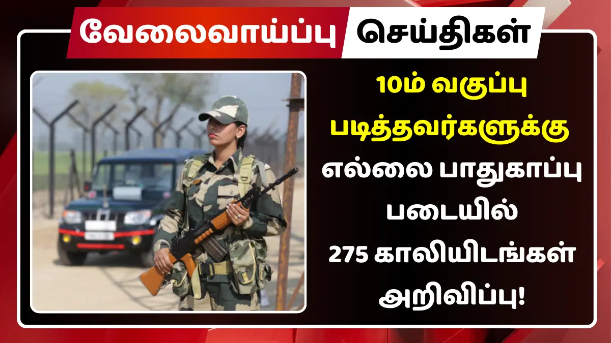 10ம் வகுப்பு படித்தவர்களுக்கு எல்லை பாதுகாப்பு படையில் 275 காலியிடங்கள் அறிவிப்பு